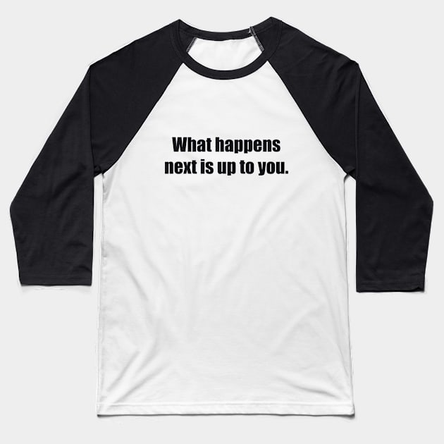 What happens next is up to you Baseball T-Shirt by BL4CK&WH1TE 